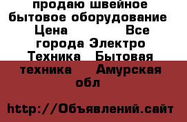 продаю швейное бытовое оборудование › Цена ­ 78 000 - Все города Электро-Техника » Бытовая техника   . Амурская обл.